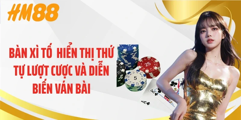 Bàn xì tố hiển thị thứ tự lượt cược và diễn biến ván bài