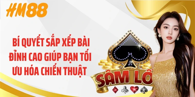 Bí quyết sắp xếp bài đỉnh cao giúp bạn tối ưu hóa chiến thuật 