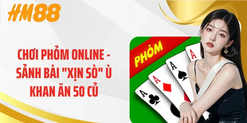 Chơi Phỏm Online - Sảnh Bài "Xịn Sò" Ù Khan Ăn 50 Củ