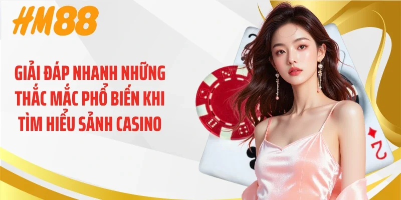Giải đáp nhanh những thắc mắc phổ biến khi tìm hiểu sảnh casino