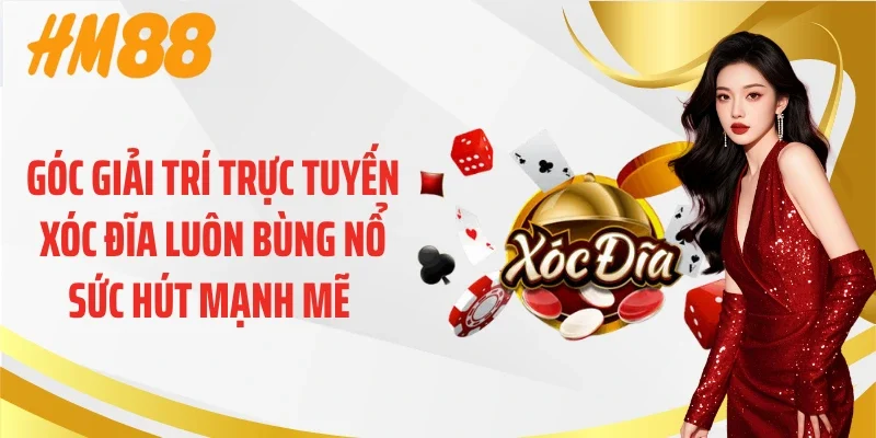 Góc giải trí trực tuyến xóc đĩa luôn bùng nổ sức hút mạnh mẽ 