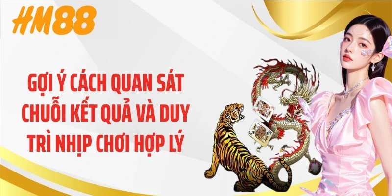 Gợi ý cách quan sát chuỗi kết quả và duy trì nhịp chơi hợp lý