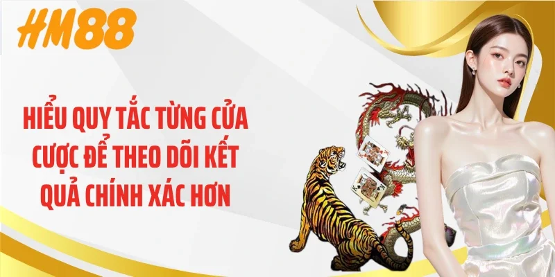 Hiểu quy tắc từng cửa cược để theo dõi kết quả chính xác hơn