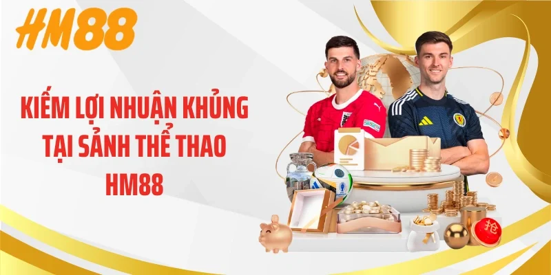 Kiếm lợi nhuận khủng tại sảnh thể thao HM88