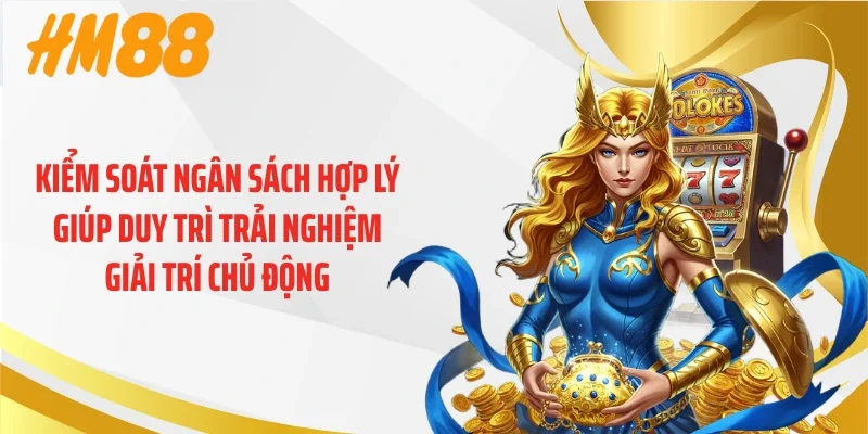 Kiểm soát ngân sách hợp lý giúp duy trì trải nghiệm giải trí chủ động