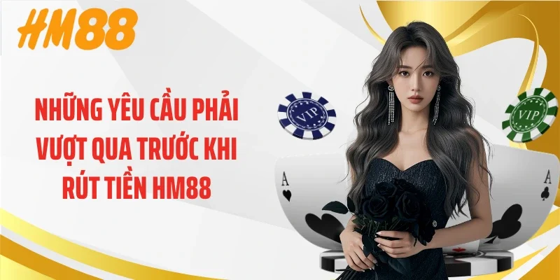Những yêu cầu phải vượt qua trước khi rút tiền HM88