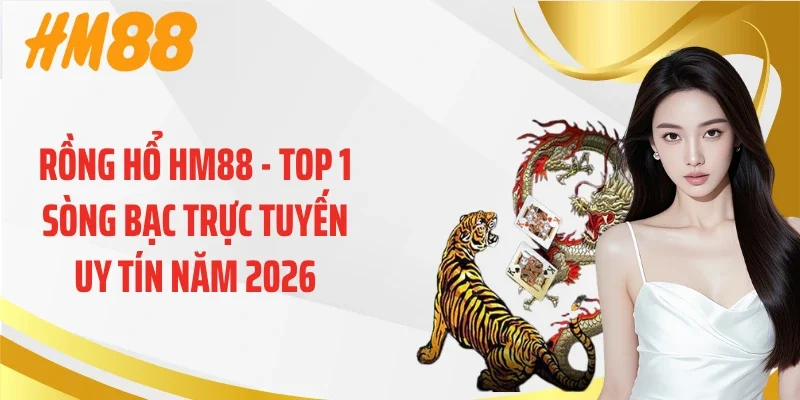Rồng Hổ HM88 - Top 1 Sòng Bạc Trực Tuyến Uy Tín Năm 2026