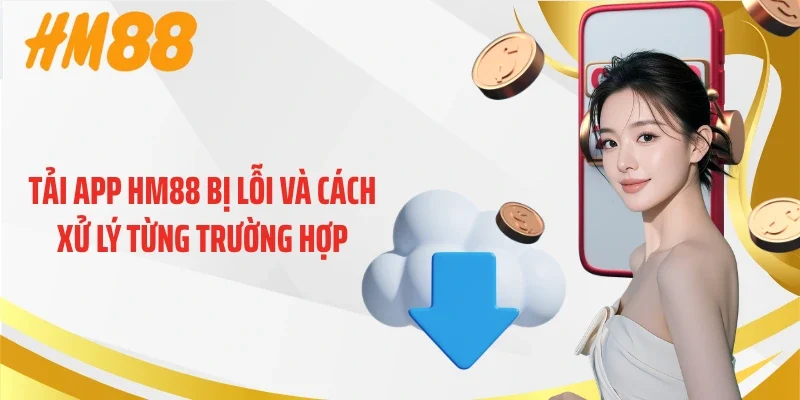 Tải app HM88 bị lỗi và cách xử lý từng trường hợp