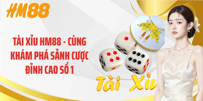 Tài Xỉu HM88 - Cùng Khám Phá Sảnh Cược Đỉnh Cao Số 1
