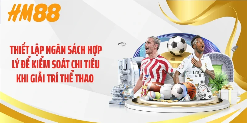 Thiết lập ngân sách hợp lý để kiểm soát chi tiêu khi giải trí thể thao