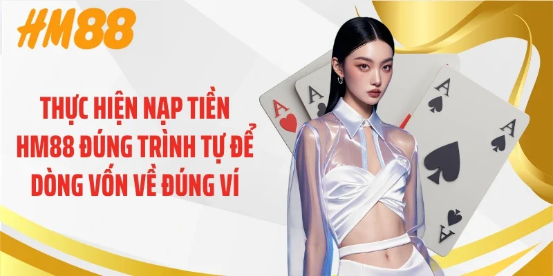Thực hiện nạp tiền HM88 đúng trình tự để dòng vốn về đúng ví