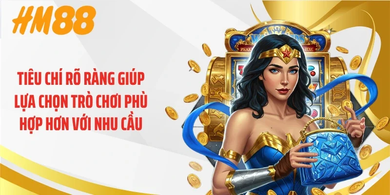 Tiêu chí rõ ràng giúp lựa chọn trò chơi phù hợp hơn với nhu cầu