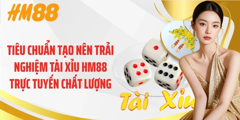 Tiêu chuẩn tạo nên trải nghiệm tài xỉu HM88 trực tuyến chất lượng